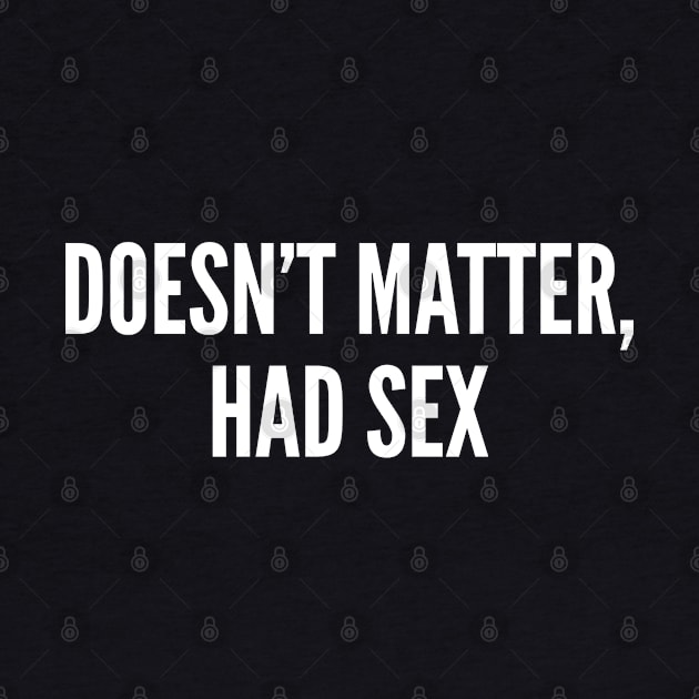 Funny - Doesn't Matter Had Sex - Funny Joke Statement Relationship Humor Slogan Quotes Saying by sillyslogans